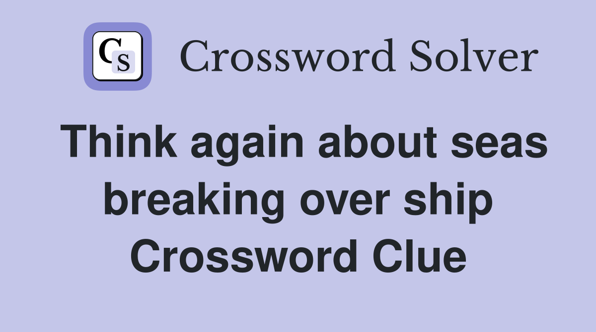 Think again about seas breaking over ship Crossword Clue Answers